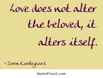 Love does not alter the beloved, it alters itself. Soren Kierkegaard popular love quotes