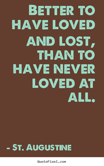 Quote about love - Better to have loved and lost, than to have never loved at..