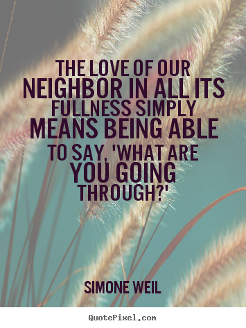 Simone Weil picture quotes - The love of our neighbor in all its fullness simply means being able.. - Love quote