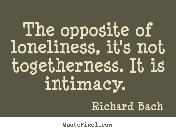 Love quotes - The opposite of loneliness, it's not togetherness...