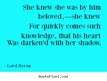 Quotes about love - She knew she was by him beloved,—she knew for quickly comes such knowledge,..