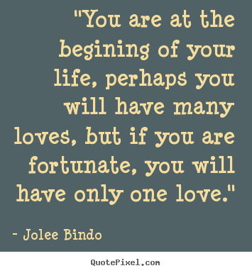 Quotes about love - "you are at the begining of your life, perhaps you..