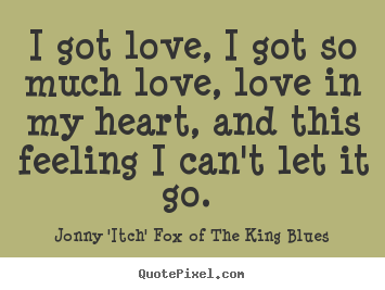 Jonny 'Itch' Fox Of The King Blues picture quotes - I got love, i got so much love, love in my heart, and this feeling i.. - Love quotes