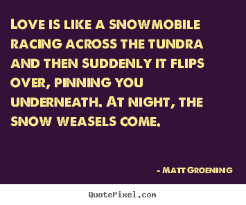Love quote - Love is like a snowmobile racing across the tundra and then..