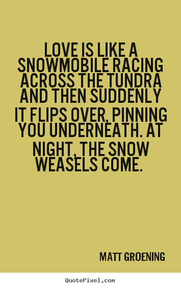Love quotes - Love is like a snowmobile racing across the tundra and then suddenly..