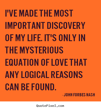 John Forbes Nash image quote - I've made the most important discovery of my.. - Love quotes