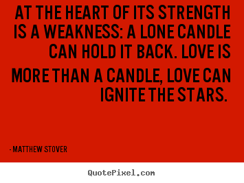 Quotes about love - At the heart of its strength is a weakness: a lone candle..