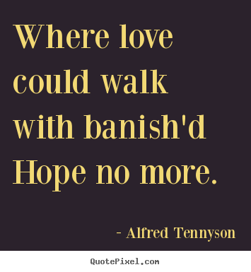 Where love could walk with banish'd hope no more.  Alfred Tennyson top love quotes