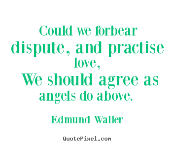 Edmund Waller poster quotes - Could we forbear dispute, and practise love, we should agree as.. - Love sayings