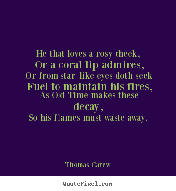 He that loves a rosy cheek, or a coral lip admires,.. Thomas Carew  love quote