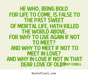 Quotes about love - He who, being bold for life to come, is false to the past..