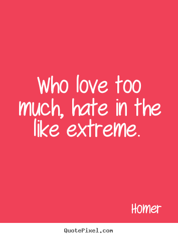 Homer image quotes - Who love too much, hate in the like extreme.  - Love quote