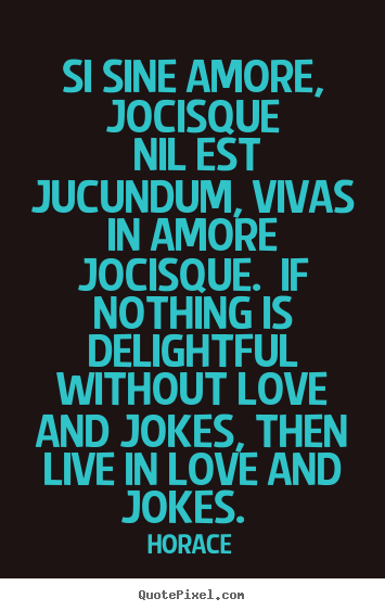 Love quotes - Si sine amore, jocisque nil est jucundum, vivas..