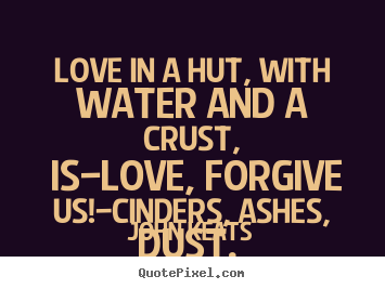 Love quotes - Love in a hut, with water and a crust, is—love, forgive..