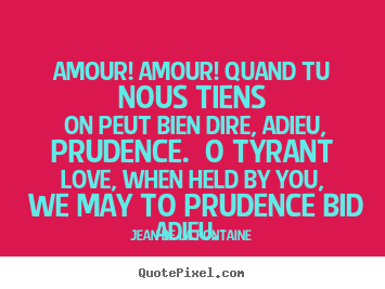 Quote about love - Amour! amour! quand tu nous tiens on peut bien dire, adieu, prudence...
