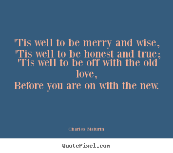 Love quotes - 'tis well to be merry and wise, 'tis well to be honest and true; 'tis..