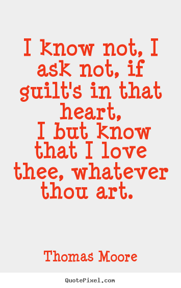 Make picture quotes about love - I know not, i ask not, if guilt's in that heart, i but know that..