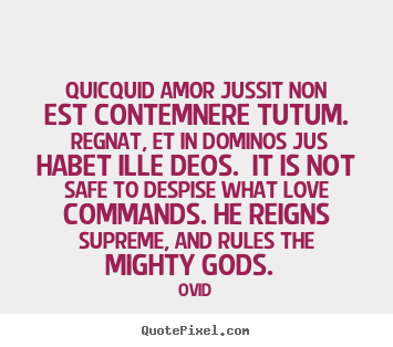 Ovid picture quotes - Quicquid amor jussit non est contemnere tutum. regnat,.. - Love quotes