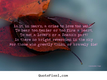 Alexander Pope picture quotes - Is it, in heav'n, a crime to love too well?.. - Love quotes