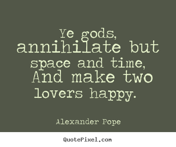 Love quotes - Ye gods, annihilate but space and time, and make two lovers happy...