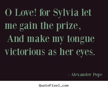 Love quote - O love! for sylvia let me gain the prize, and make my tongue victorious..