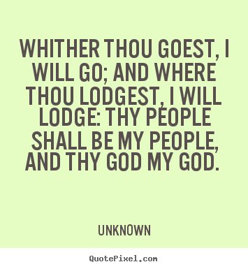 Love quote - Whither thou goest, i will go; and where thou lodgest, i will..