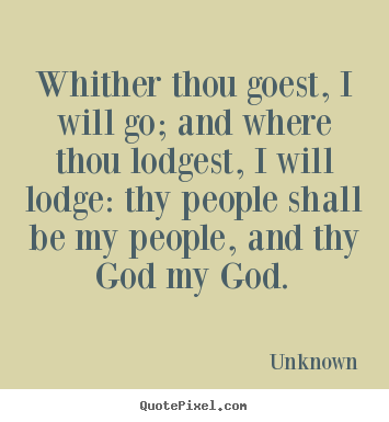 Create your own picture quotes about love - Whither thou goest, i will go; and where thou lodgest,..