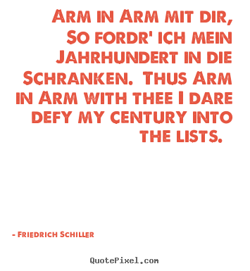 Arm in arm mit dir, so fordr' ich mein jahrhundert.. Friedrich Schiller popular love quotes