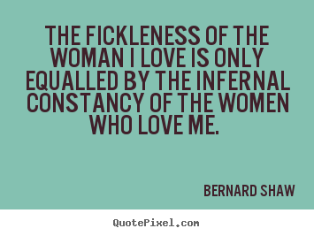 Quotes about love - The fickleness of the woman i love is only equalled by the infernal..