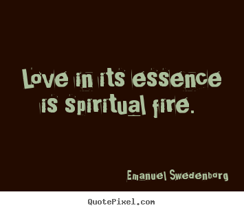 Emanuel Swedenborg picture quotes - Love in its essence is spiritual fire.  - Love quotes