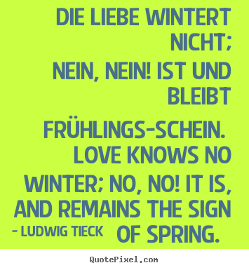 Die liebe wintert nicht; nein, nein! ist und bleibt frühlings-schein... Ludwig Tieck famous love quotes