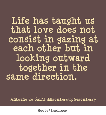 Antoine De Saint &Eacute;xup&eacute;ry picture quotes - Life has taught us that love does not consist in gazing at each other.. - Love quotes