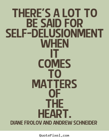 There's a lot to be said for self-delusionment when it comes to.. Diane Frolov And Andrew Schneider good love quotes