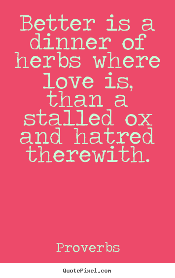 Create picture quotes about love - Better is a dinner of herbs where love is, than..