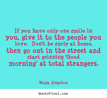 Maya Angelou picture quote - If you have only one smile in you, give it to the.. - Love quotes