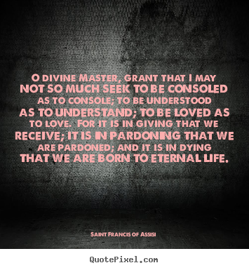 Saint Francis Of Assisi picture quote - O divine master, grant that i may not so much seek to be consoled.. - Love quote