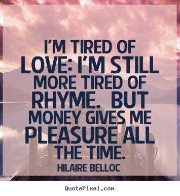 Hilaire Belloc picture quote - I'm tired of love: i'm still more tired of rhyme. but.. - Love quotes