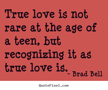 Quotes about love - True love is not rare at the age of a teen, but recognizing..
