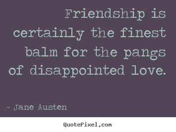 Diy picture quotes about love - Friendship is certainly the finest balm for the pangs..