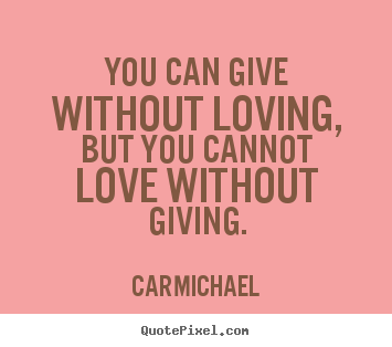 Make picture quotes about love - You can give without loving, but you cannot love without..
