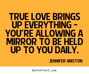 Quote about love - True love brings up everything - you're allowing a mirror..