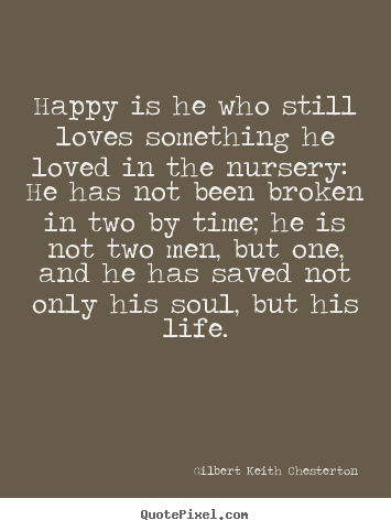 Happy is he who still loves something he loved in the nursery: he.. Gilbert Keith Chesterton greatest love quotes