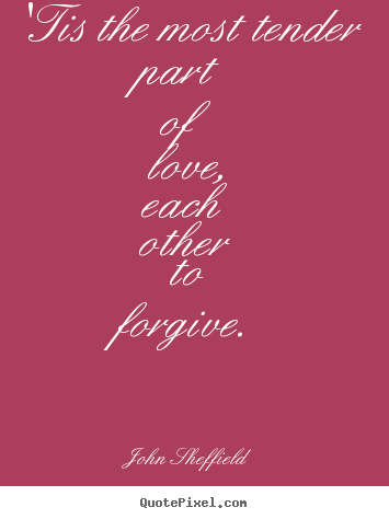 John Sheffield picture quote - 'tis the most tender part of love, each other to forgive. - Love quote