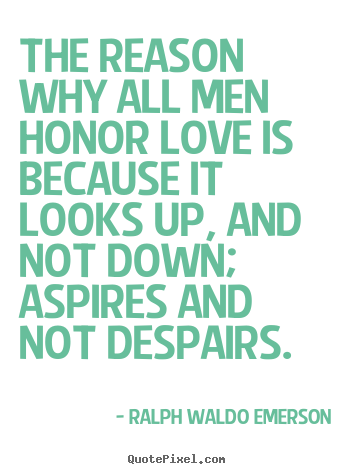 Design custom picture quotes about love - The reason why all men honor love is because it..