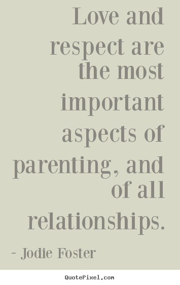 Jodie Foster picture quotes - Love and respect are the most important aspects of parenting,.. - Love quotes