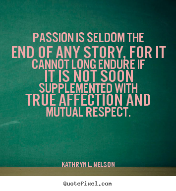Love quote - Passion is seldom the end of any story, for it cannot long endure..