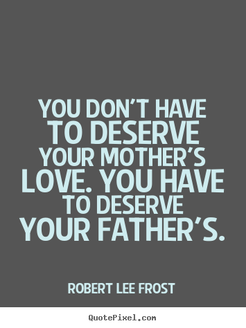 Love quotes - You don't have to deserve your mother's love. you have to..