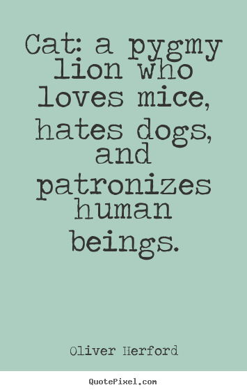 Make personalized picture quotes about love - Cat: a pygmy lion who loves mice, hates dogs, and patronizes human..