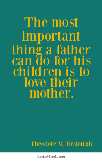 Make personalized picture quotes about love - The most important thing a father can do for..