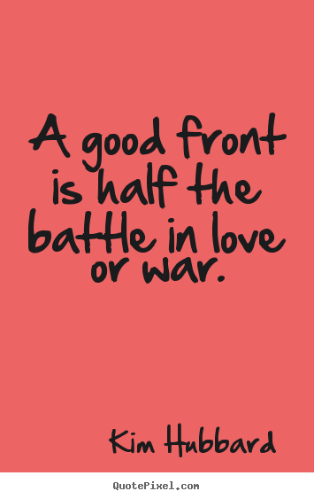 A good front is half the battle in love or war. Kim Hubbard greatest love quotes